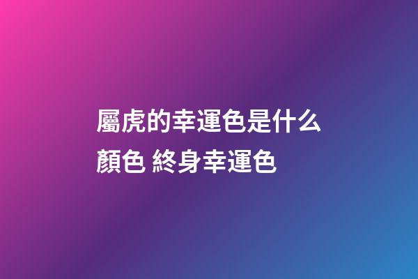 屬虎的幸運色是什么顏色 終身幸運色